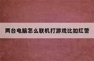 两台电脑怎么联机打游戏比如红警