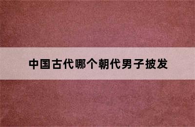 中国古代哪个朝代男子披发