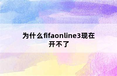 为什么fifaonline3现在开不了