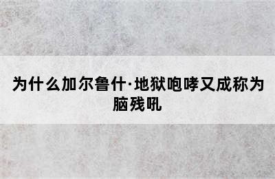 为什么加尔鲁什·地狱咆哮又成称为脑残吼