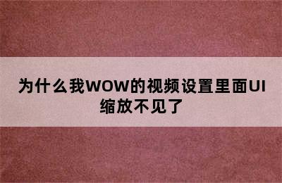 为什么我WOW的视频设置里面UI缩放不见了