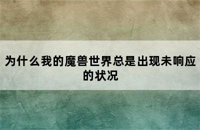 为什么我的魔兽世界总是出现未响应的状况