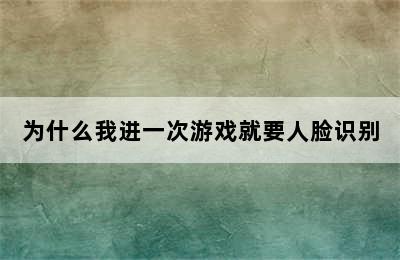 为什么我进一次游戏就要人脸识别