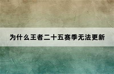 为什么王者二十五赛季无法更新