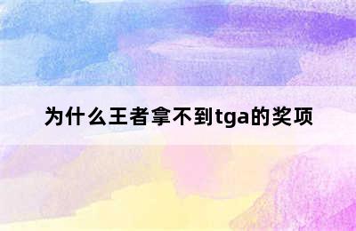 为什么王者拿不到tga的奖项