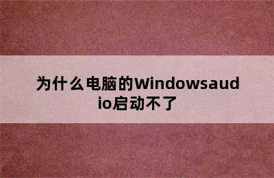 为什么电脑的Windowsaudio启动不了