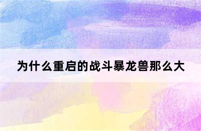 为什么重启的战斗暴龙兽那么大