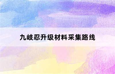 九岐忍升级材料采集路线