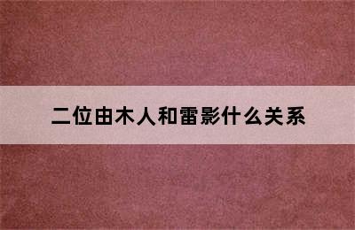 二位由木人和雷影什么关系