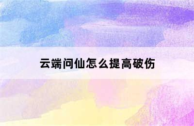 云端问仙怎么提高破伤