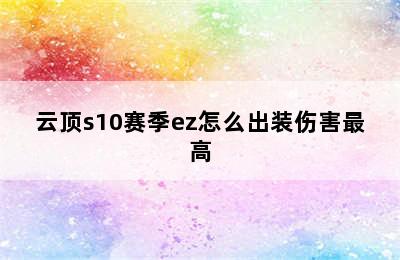 云顶s10赛季ez怎么出装伤害最高