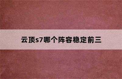 云顶s7哪个阵容稳定前三