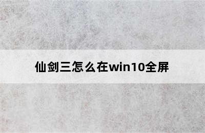 仙剑三怎么在win10全屏