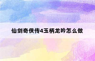 仙剑奇侠传4玉柄龙吟怎么做