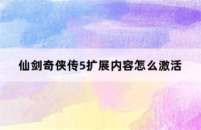 仙剑奇侠传5扩展内容怎么激活