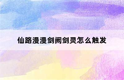 仙路漫漫剑阙剑灵怎么触发