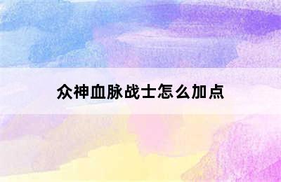 众神血脉战士怎么加点