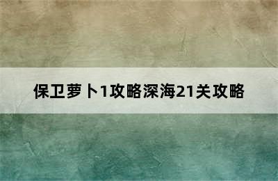 保卫萝卜1攻略深海21关攻略