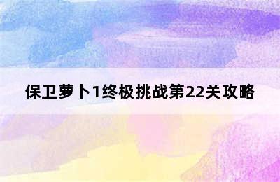 保卫萝卜1终极挑战第22关攻略