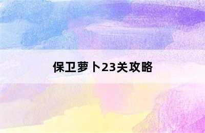 保卫萝卜23关攻略