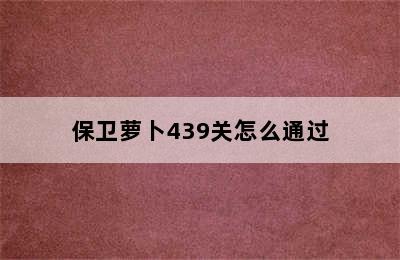 保卫萝卜439关怎么通过