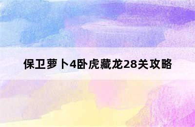 保卫萝卜4卧虎藏龙28关攻略