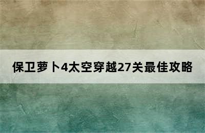 保卫萝卜4太空穿越27关最佳攻略