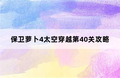 保卫萝卜4太空穿越第40关攻略