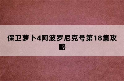 保卫萝卜4阿波罗尼克号第18集攻略