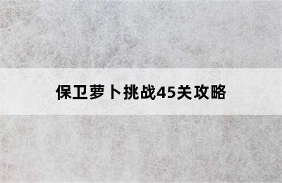 保卫萝卜挑战45关攻略