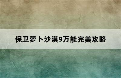 保卫萝卜沙漠9万能完美攻略