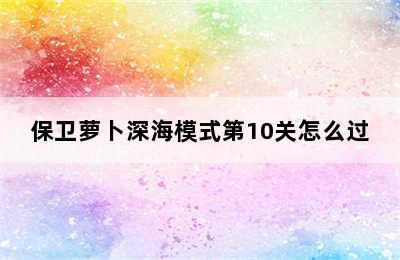 保卫萝卜深海模式第10关怎么过