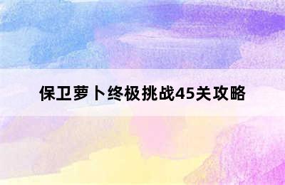 保卫萝卜终极挑战45关攻略