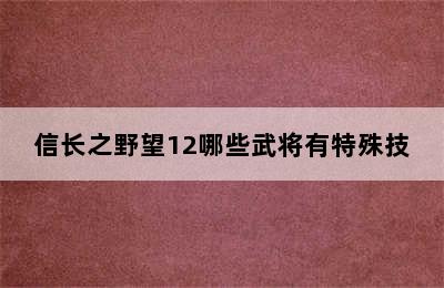 信长之野望12哪些武将有特殊技