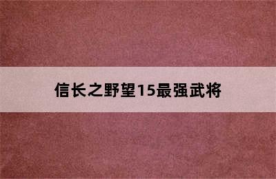 信长之野望15最强武将