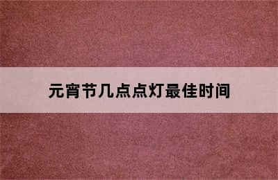 元宵节几点点灯最佳时间