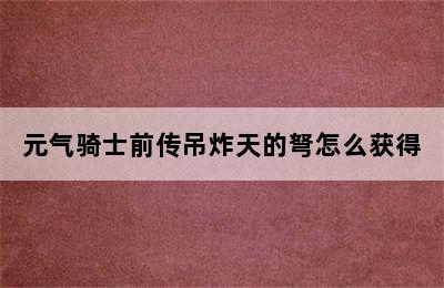 元气骑士前传吊炸天的弩怎么获得