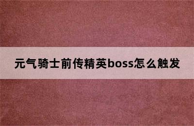 元气骑士前传精英boss怎么触发