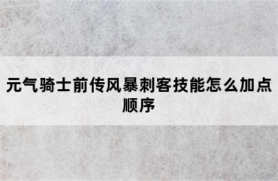 元气骑士前传风暴刺客技能怎么加点顺序