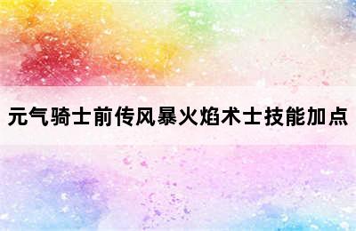 元气骑士前传风暴火焰术士技能加点