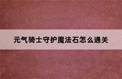 元气骑士守护魔法石怎么通关