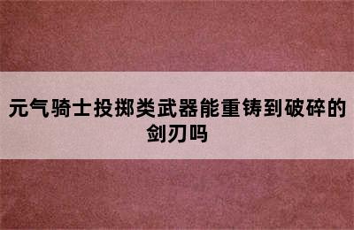 元气骑士投掷类武器能重铸到破碎的剑刃吗