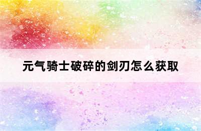 元气骑士破碎的剑刃怎么获取