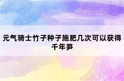 元气骑士竹子种子施肥几次可以获得千年笋