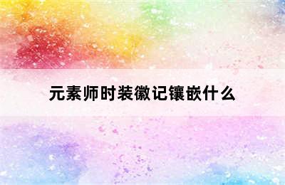 元素师时装徽记镶嵌什么