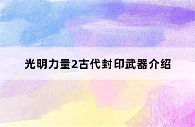 光明力量2古代封印武器介绍