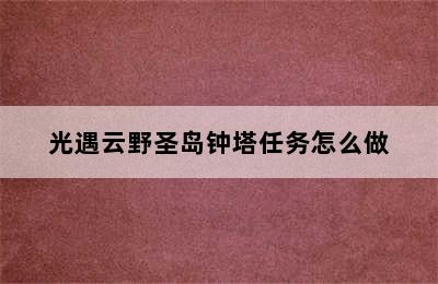 光遇云野圣岛钟塔任务怎么做