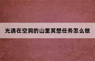 光遇在空洞的山里冥想任务怎么做