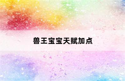 兽王宝宝天赋加点