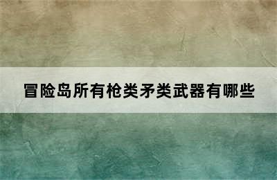 冒险岛所有枪类矛类武器有哪些